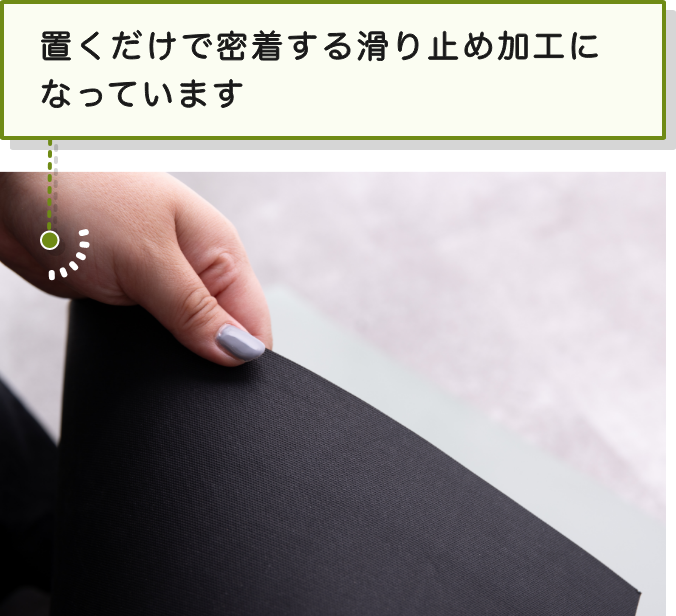 置くだけで密着する滑り止め加工になっています